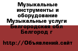 Музыкальные инструменты и оборудование Музыкальные услуги. Белгородская обл.,Белгород г.